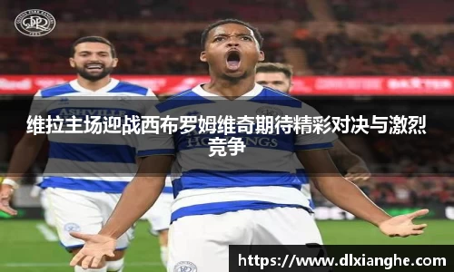 维拉主场迎战西布罗姆维奇期待精彩对决与激烈竞争